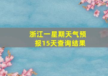 浙江一星期天气预报15天查询结果