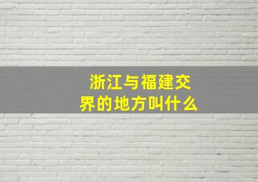 浙江与福建交界的地方叫什么