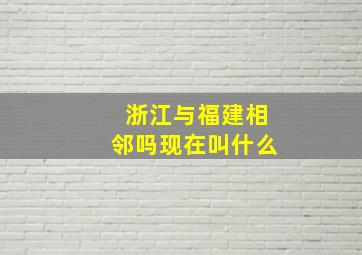 浙江与福建相邻吗现在叫什么