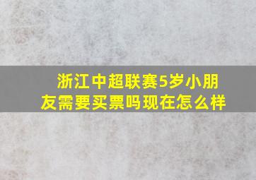 浙江中超联赛5岁小朋友需要买票吗现在怎么样