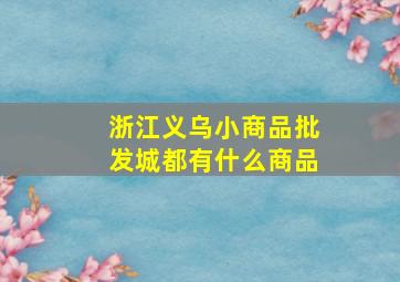 浙江义乌小商品批发城都有什么商品