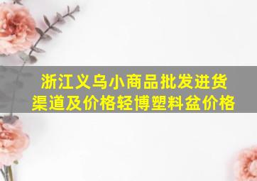 浙江义乌小商品批发进货渠道及价格轻博塑料盆价格