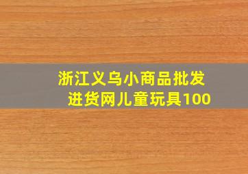 浙江义乌小商品批发进货网儿童玩具100