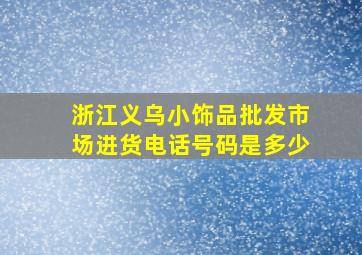 浙江义乌小饰品批发市场进货电话号码是多少