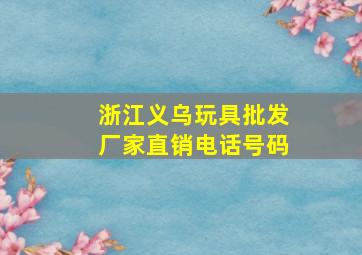 浙江义乌玩具批发厂家直销电话号码