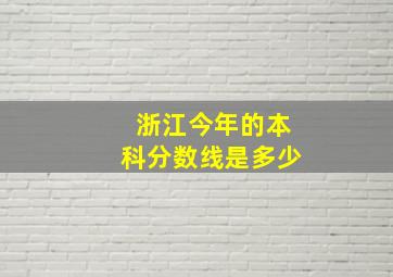 浙江今年的本科分数线是多少