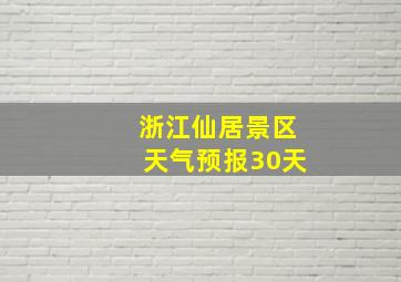 浙江仙居景区天气预报30天