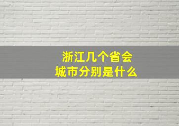 浙江几个省会城市分别是什么