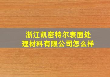 浙江凯密特尔表面处理材料有限公司怎么样