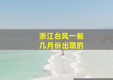 浙江台风一般几月份出现的