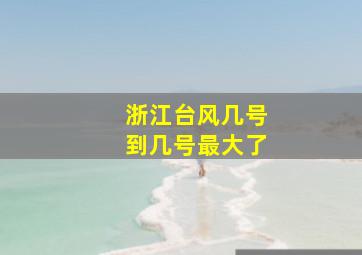 浙江台风几号到几号最大了