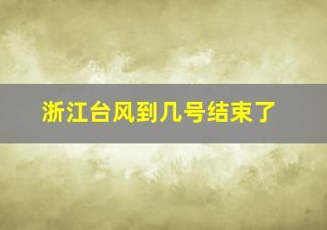 浙江台风到几号结束了