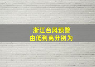 浙江台风预警由低到高分别为