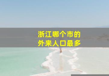 浙江哪个市的外来人口最多