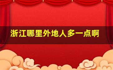 浙江哪里外地人多一点啊