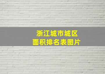 浙江城市城区面积排名表图片