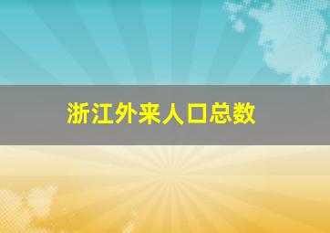 浙江外来人口总数