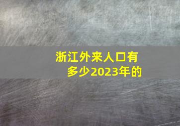 浙江外来人口有多少2023年的