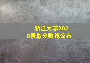 浙江大学2020录取分数线公布