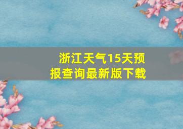 浙江天气15天预报查询最新版下载