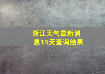 浙江天气最新消息15天查询结果