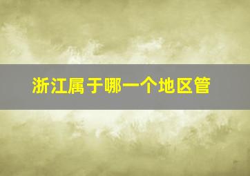 浙江属于哪一个地区管