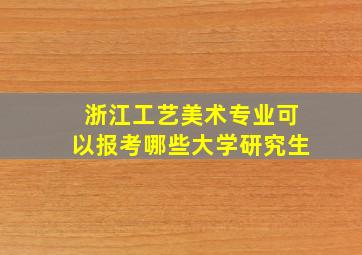 浙江工艺美术专业可以报考哪些大学研究生