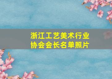 浙江工艺美术行业协会会长名单照片