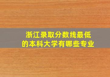 浙江录取分数线最低的本科大学有哪些专业