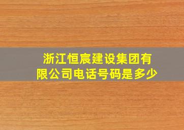 浙江恒宸建设集团有限公司电话号码是多少