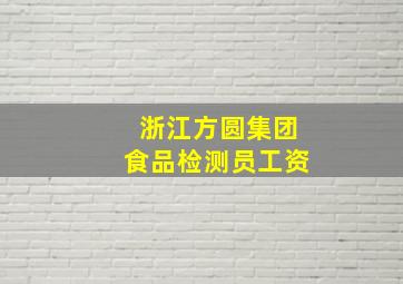 浙江方圆集团食品检测员工资