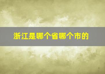 浙江是哪个省哪个市的