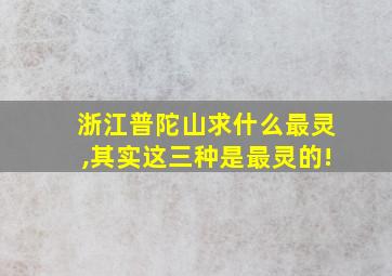 浙江普陀山求什么最灵,其实这三种是最灵的!