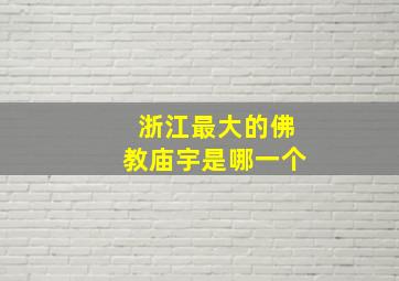 浙江最大的佛教庙宇是哪一个