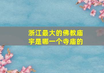 浙江最大的佛教庙宇是哪一个寺庙的