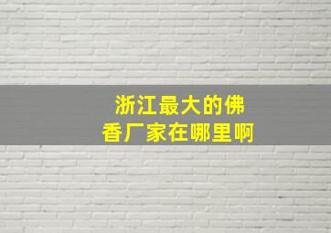 浙江最大的佛香厂家在哪里啊