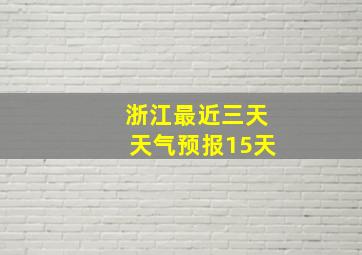 浙江最近三天天气预报15天