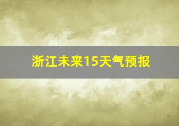 浙江未来15天气预报