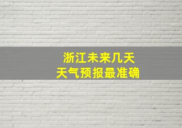 浙江未来几天天气预报最准确