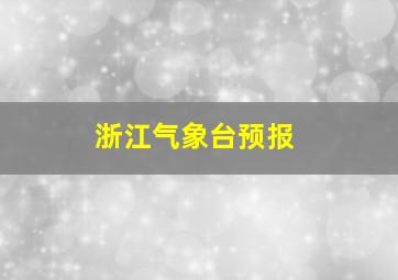 浙江气象台预报