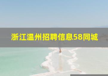 浙江温州招聘信息58同城