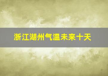 浙江湖州气温未来十天