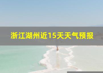 浙江湖州近15天天气预报