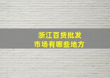 浙江百货批发市场有哪些地方