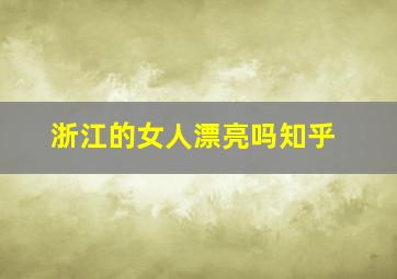 浙江的女人漂亮吗知乎