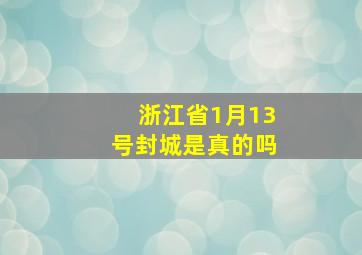 浙江省1月13号封城是真的吗