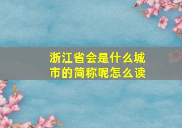 浙江省会是什么城市的简称呢怎么读