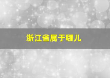 浙江省属于哪儿