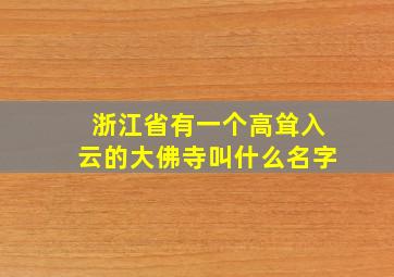 浙江省有一个高耸入云的大佛寺叫什么名字