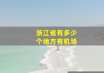 浙江省有多少个地方有机场